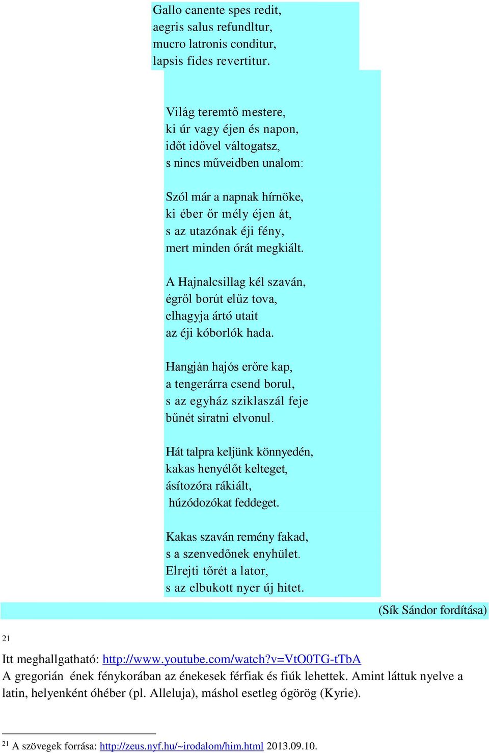 megkiált. A Hajnalcsillag kél szaván, égről borút elűz tova, elhagyja ártó utait az éji kóborlók hada.