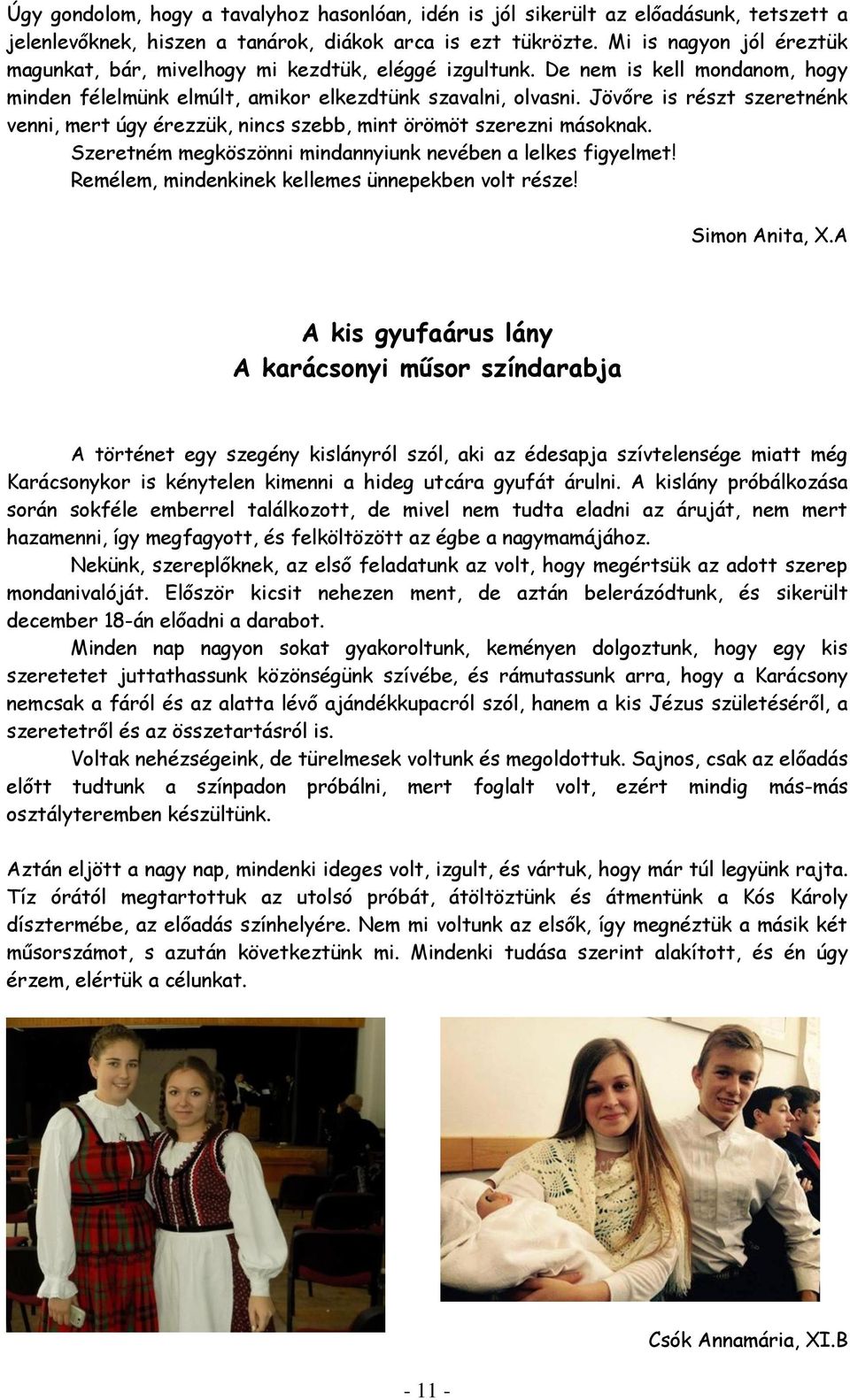 Jövőre is részt szeretnénk venni, mert úgy érezzük, nincs szebb, mint örömöt szerezni másoknak. Szeretném megköszönni mindannyiunk nevében a lelkes figyelmet!