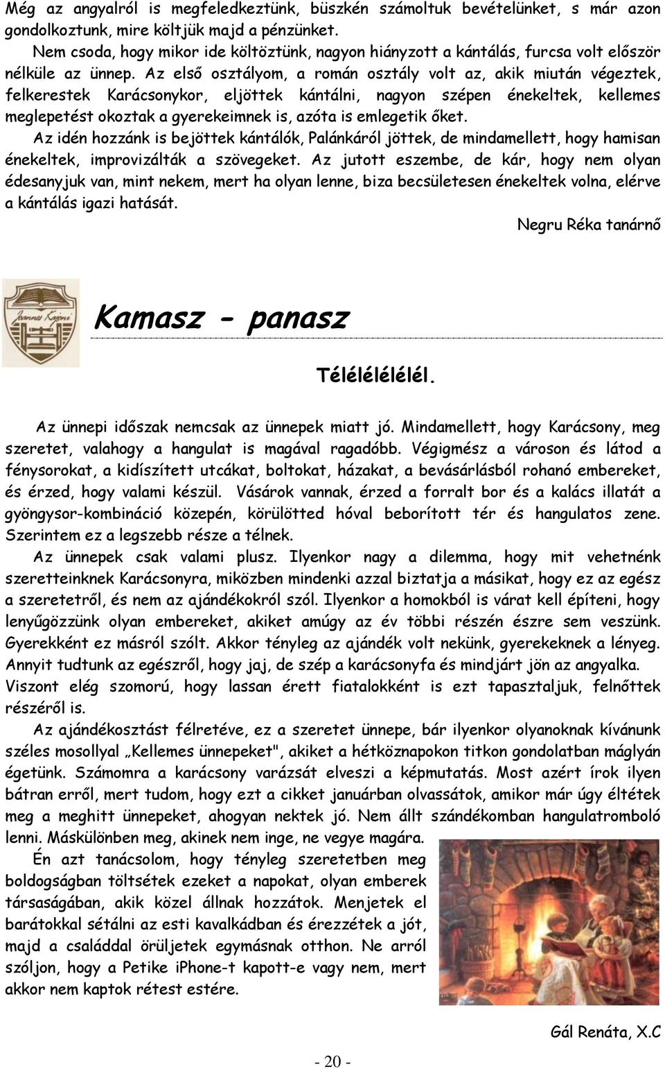 Az első osztályom, a román osztály volt az, akik miután végeztek, felkerestek Karácsonykor, eljöttek kántálni, nagyon szépen énekeltek, kellemes meglepetést okoztak a gyerekeimnek is, azóta is