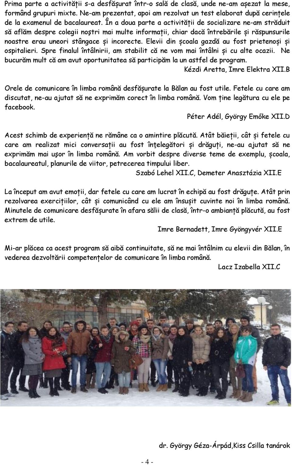 În a doua parte a activității de socializare ne-am străduit să aflăm despre colegii noştri mai multe informații, chiar dacă întrebările și răspunsurile noastre erau uneori stângace și incorecte.