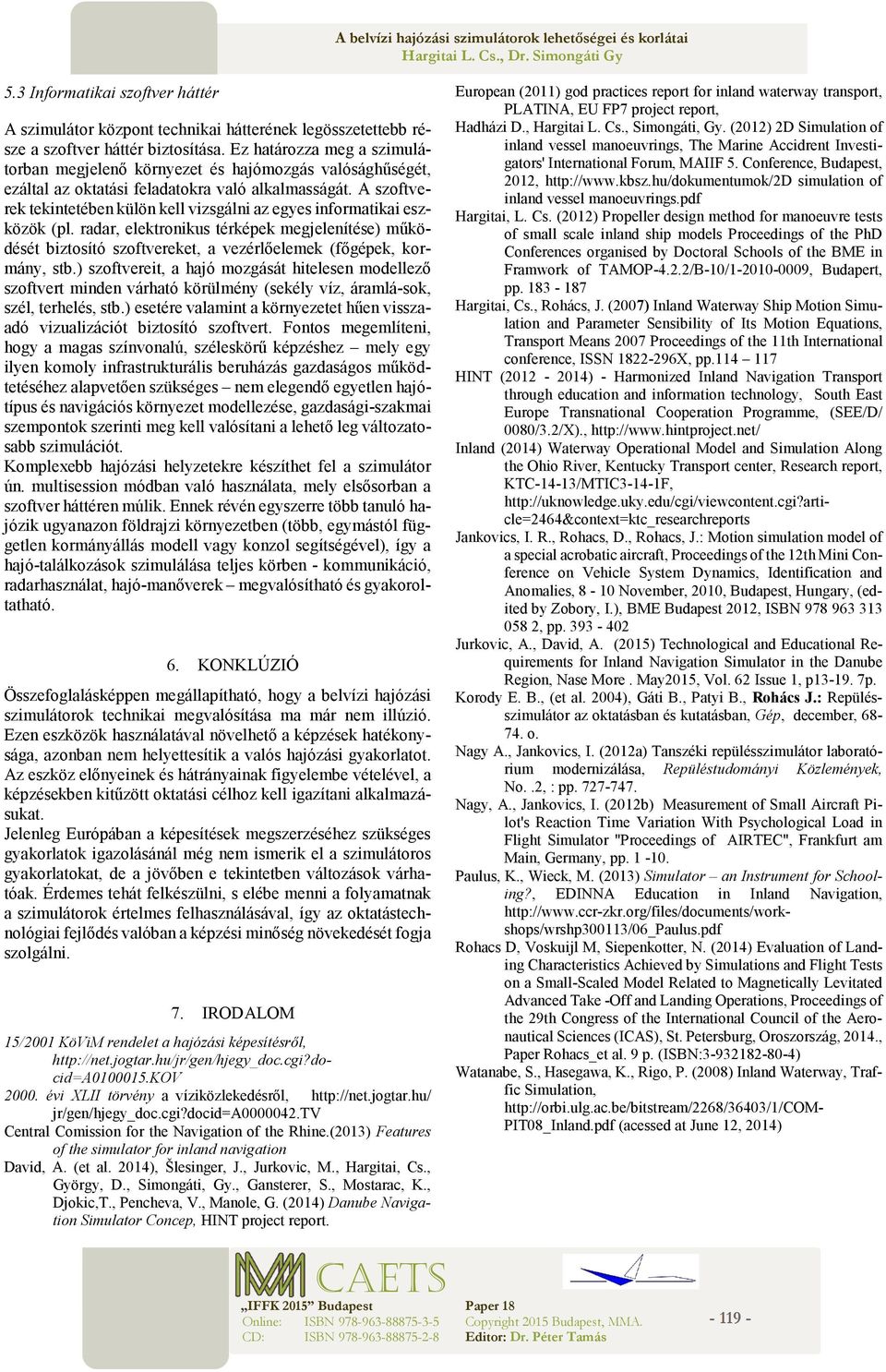 A szoftverek tekintetében külön kell vizsgálni az egyes informatikai eszközök (pl. radar, elektronikus térképek megjelenítése) működését biztosító szoftvereket, a vezérlőelemek (főgépek, kormány, stb.