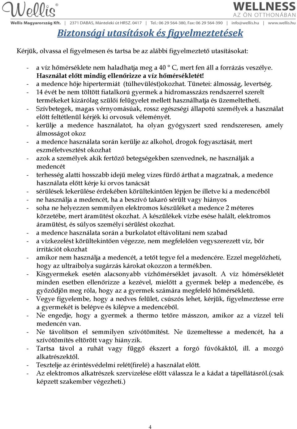 - 14 évét be nem töltött fiatalkorú gyermek a hidromasszázs rendszerrel szerelt termékeket kizárólag szülői felügyelet mellett használhatja és üzemeltetheti.