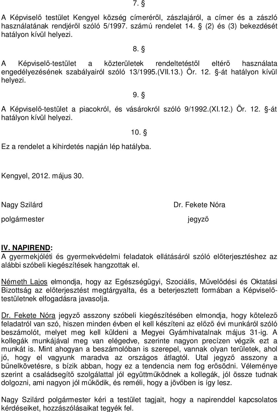 A Képviselő-testület a piacokról, és vásárokról szóló 9/1992.(XI.12.) Ör. 12. -át hatályon kívül helyezi. 10. Ez a rendelet a kihirdetés napján lép hatályba. Kengyel, 2012. május 30.