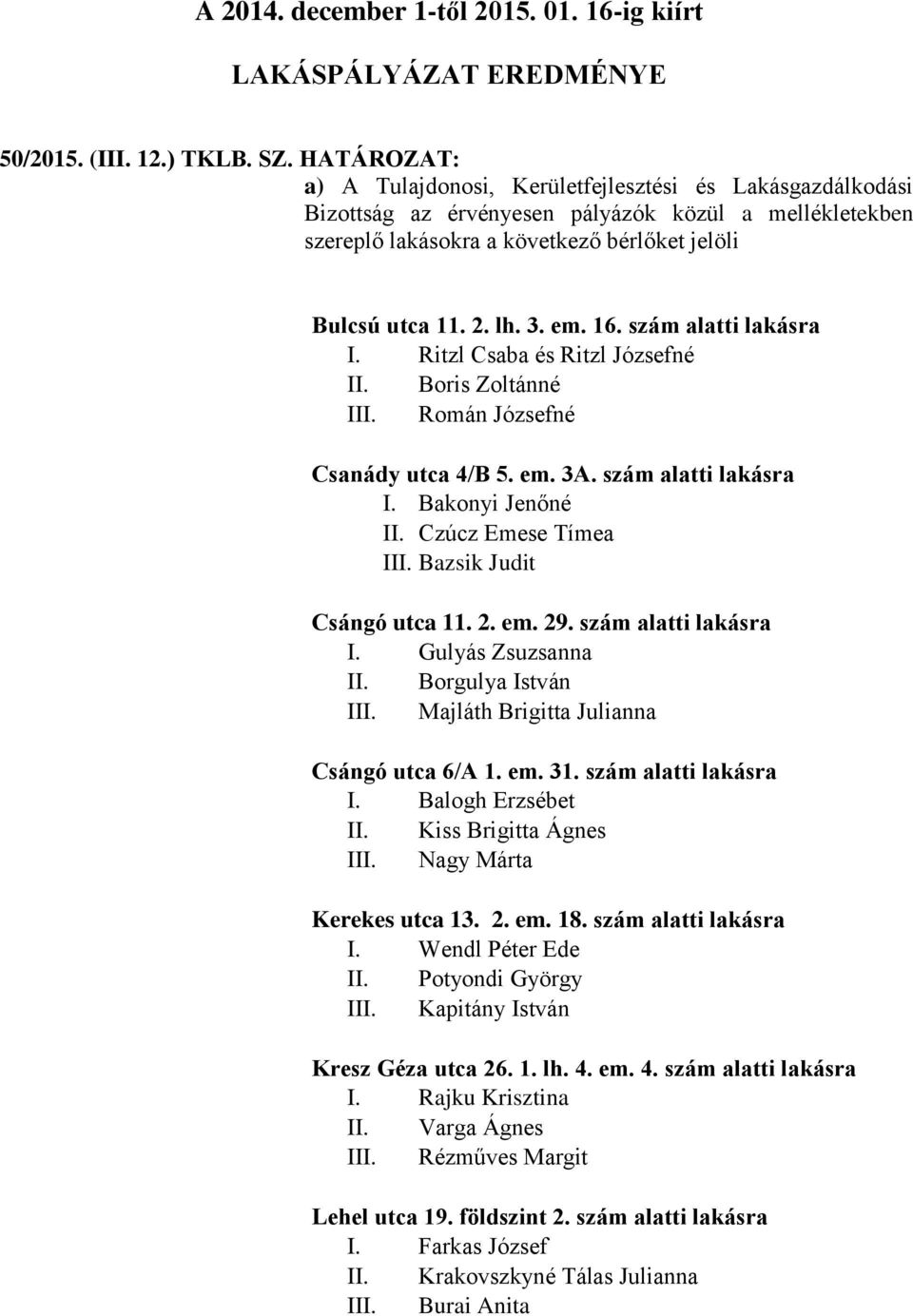 em. 16. szám alatti lakásra I. Ritzl Csaba és Ritzl Józsefné II. Boris Zoltánné III. Román Józsefné Csanády utca 4/B 5. em. 3A. szám alatti lakásra I. Bakonyi Jenőné II. Czúcz Emese Tímea III.