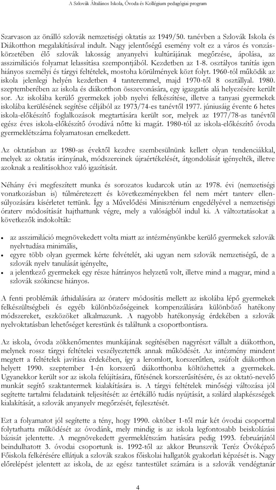 osztályos tanítás igen hiányos személyi és tárgyi feltételek, mostoha körülmények közt folyt. 1960-tól működik az iskola jelenlegi helyén kezdetben 4 tanteremmel, majd 1970-től 8 osztállyal. 1980.