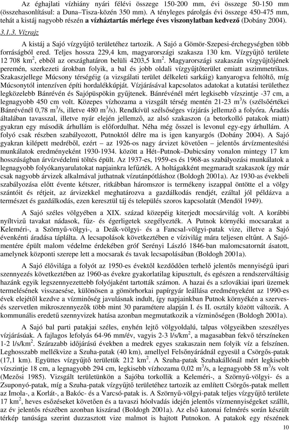 A Sajó a Gömör-Szepesi-érchegységben több forráságból ered. Teljes hossza 229,4 km, magyarországi szakasza 130 km. Vízgyűjtő területe 12 708 km 2, ebből az országhatáron belüli 4203,5 km 2.