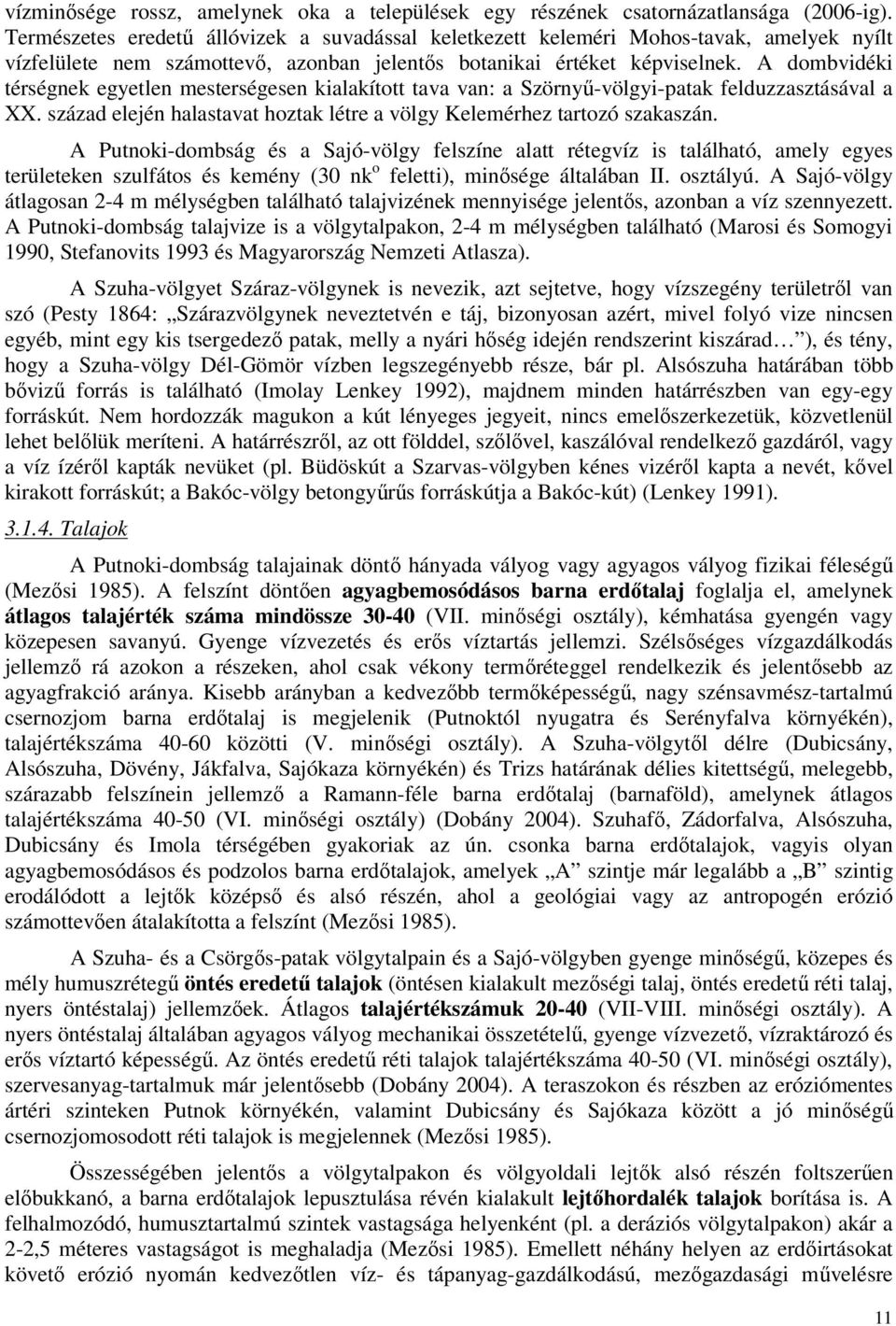 A dombvidéki térségnek egyetlen mesterségesen kialakított tava van: a Szörnyű-völgyi-patak felduzzasztásával a XX. század elején halastavat hoztak létre a völgy Kelemérhez tartozó szakaszán.