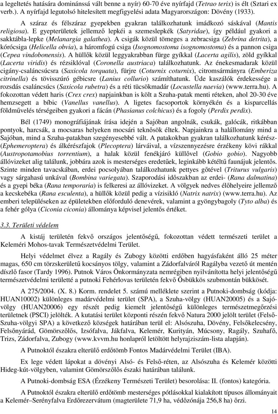 E gyepterületek jellemző lepkéi a szemeslepkék (Satyridae), így például gyakori a sakktábla-lepke (Melanargia galathea).