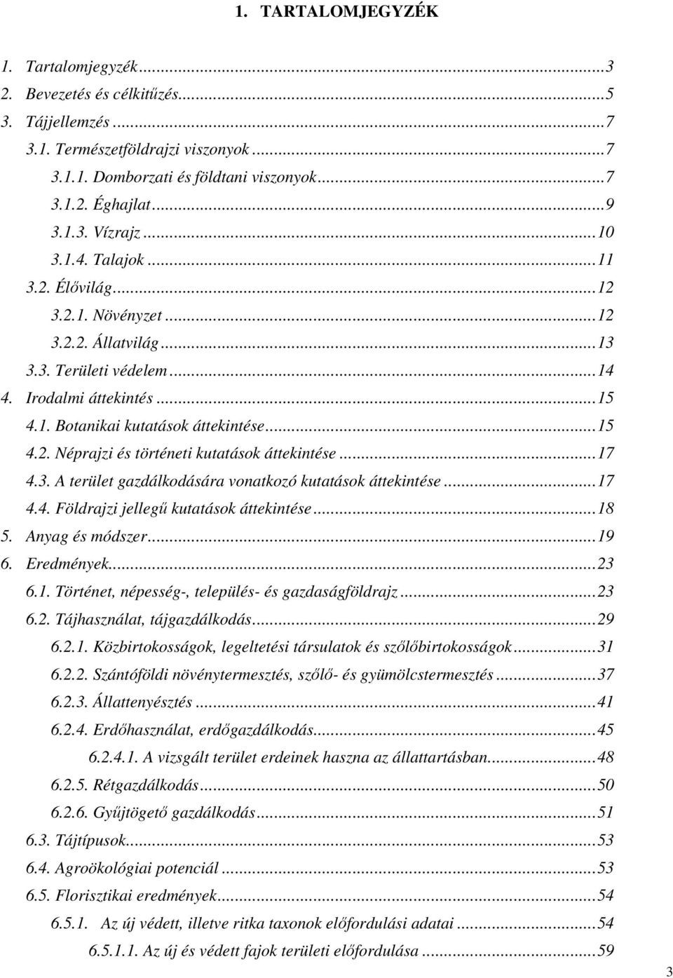 ..17 4.3. A terület gazdálkodására vonatkozó kutatások áttekintése...17 4.4. Földrajzi jellegű kutatások áttekintése...18 5. Anyag és módszer...19 6. Eredmények...23 6.1. Történet, népesség-, település- és gazdaságföldrajz.