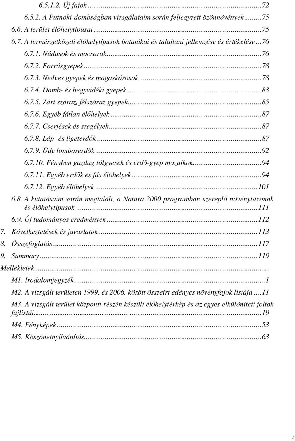 ..87 6.7.7. Cserjések és szegélyek...87 6.7.8. Láp- és ligeterdők...87 6.7.9. Üde lomboserdők...92 6.7.10. Fényben gazdag tölgyesek és erdő-gyep mozaikok...94 6.7.11. Egyéb erdők és fás élőhelyek.