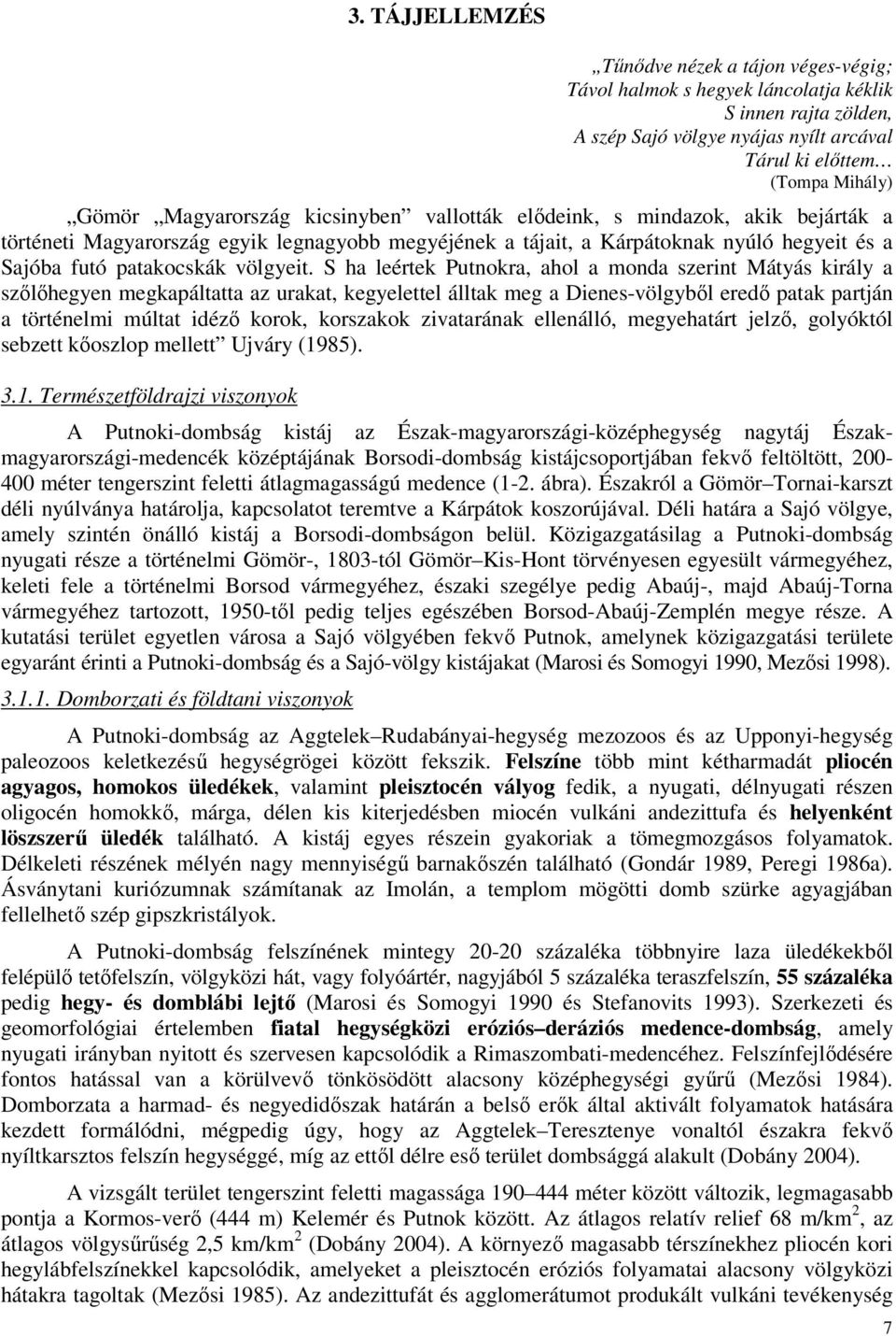 S ha leértek Putnokra, ahol a monda szerint Mátyás király a szőlőhegyen megkapáltatta az urakat, kegyelettel álltak meg a Dienes-völgyből eredő patak partján a történelmi múltat idéző korok,