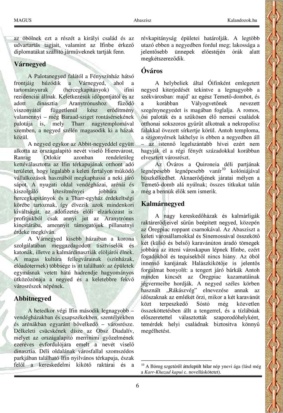 Keletkezésük időpontjától és az adott dinasztia Aranytrónushoz fűződő viszonyától függetlenül kész erődítmény valamennyi még Baraad-sziget rontásérsekének palotája is, mely Tharr nagytemplomával