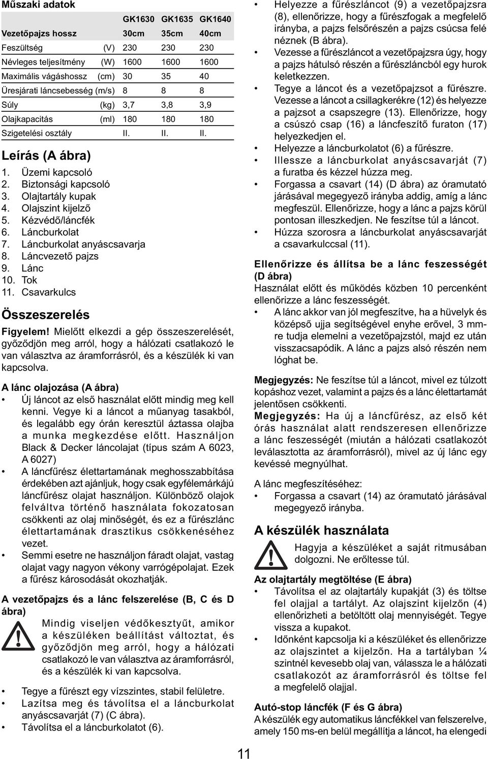 Kézvédő/láncfék 6. Láncburkolat 7. Láncburkolat anyáscsavarja 8. Láncvezető pajzs 9. Lánc 10. Tok 11. Csavarkulcs Összeszerelés Figyelem!