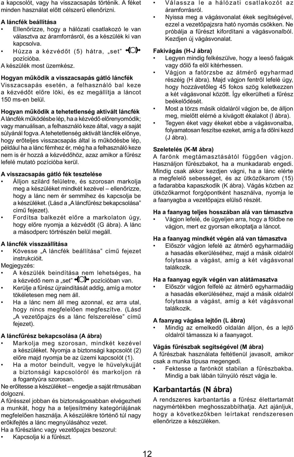 Hogyan működik a visszacsapás gátló láncfék Visszacsapás esetén, a felhasználó bal keze a kézvédőt előre löki, és ez megállítja a láncot 150 ms-en belül.