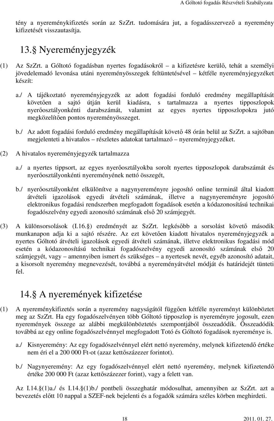 / A tájékoztató nyereményjegyzék az adott fogadási forduló eredmény megállapítását követően a sajtó útján kerül kiadásra, s tartalmazza a nyertes tipposzlopok nyerőosztályonkénti darabszámát,