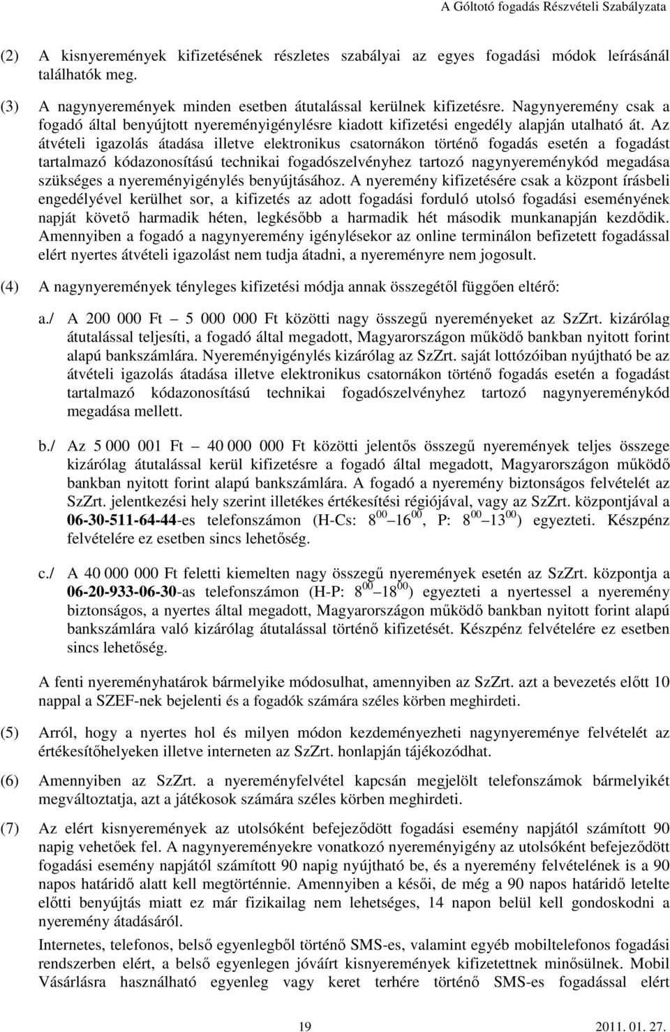 Az átvételi igazolás átadása illetve elektronikus csatornákon történő fogadás esetén a fogadást tartalmazó kódazonosítású technikai fogadószelvényhez tartozó nagynyereménykód megadása szükséges a