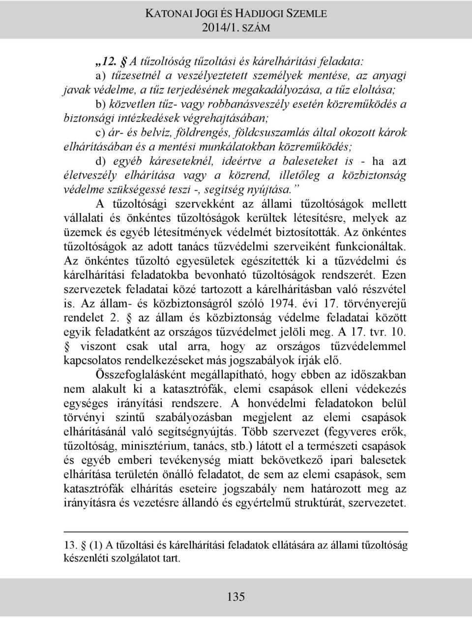 közreműködés; d) egyéb káreseteknél, ideértve a baleseteket is - ha azt életveszély elhárítása vagy a közrend, illetőleg a közbiztonság védelme szükségessé teszi -, segítség nyújtása.