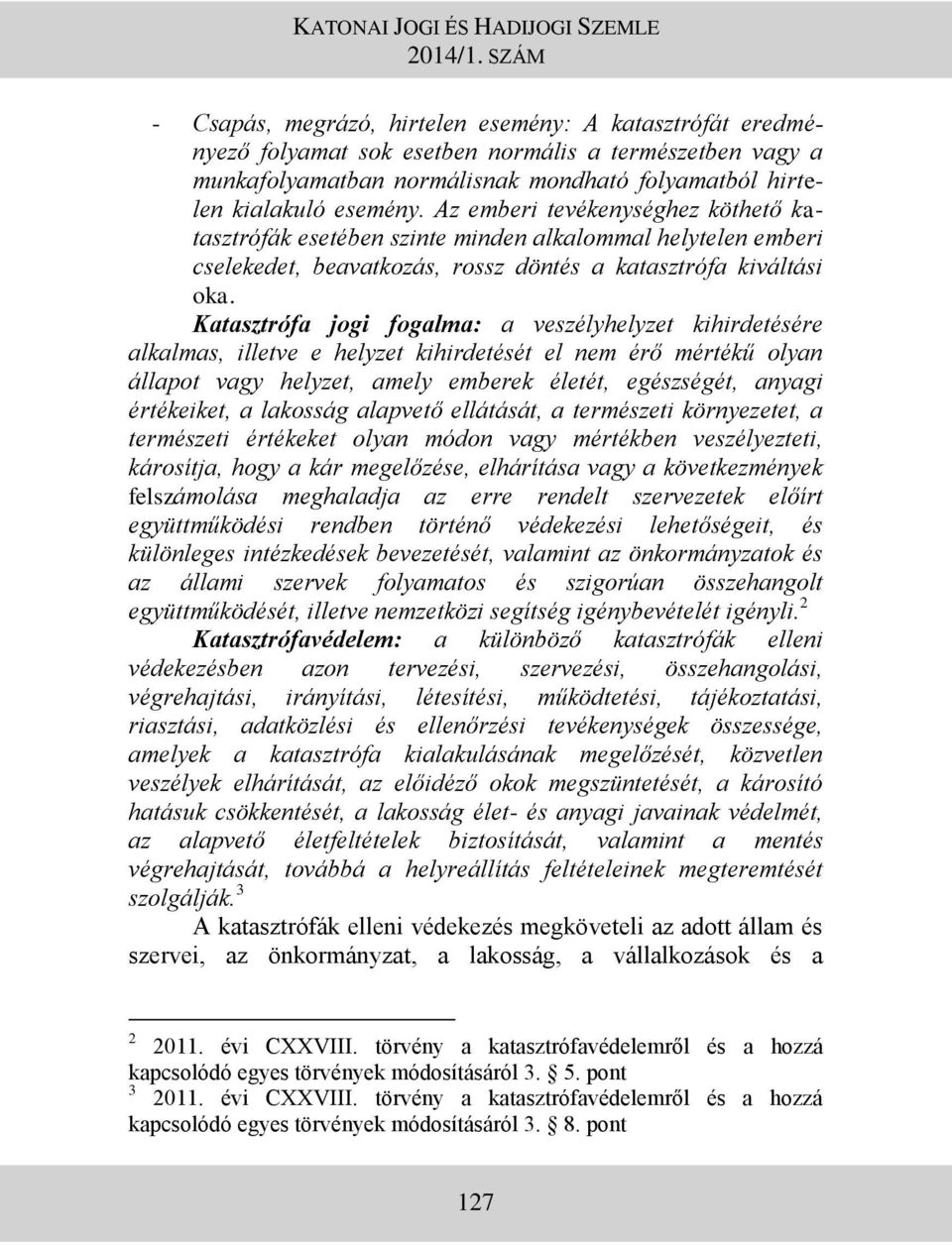 Katasztrófa jogi fogalma: a veszélyhelyzet kihirdetésére alkalmas, illetve e helyzet kihirdetését el nem érő mértékű olyan állapot vagy helyzet, amely emberek életét, egészségét, anyagi értékeiket, a