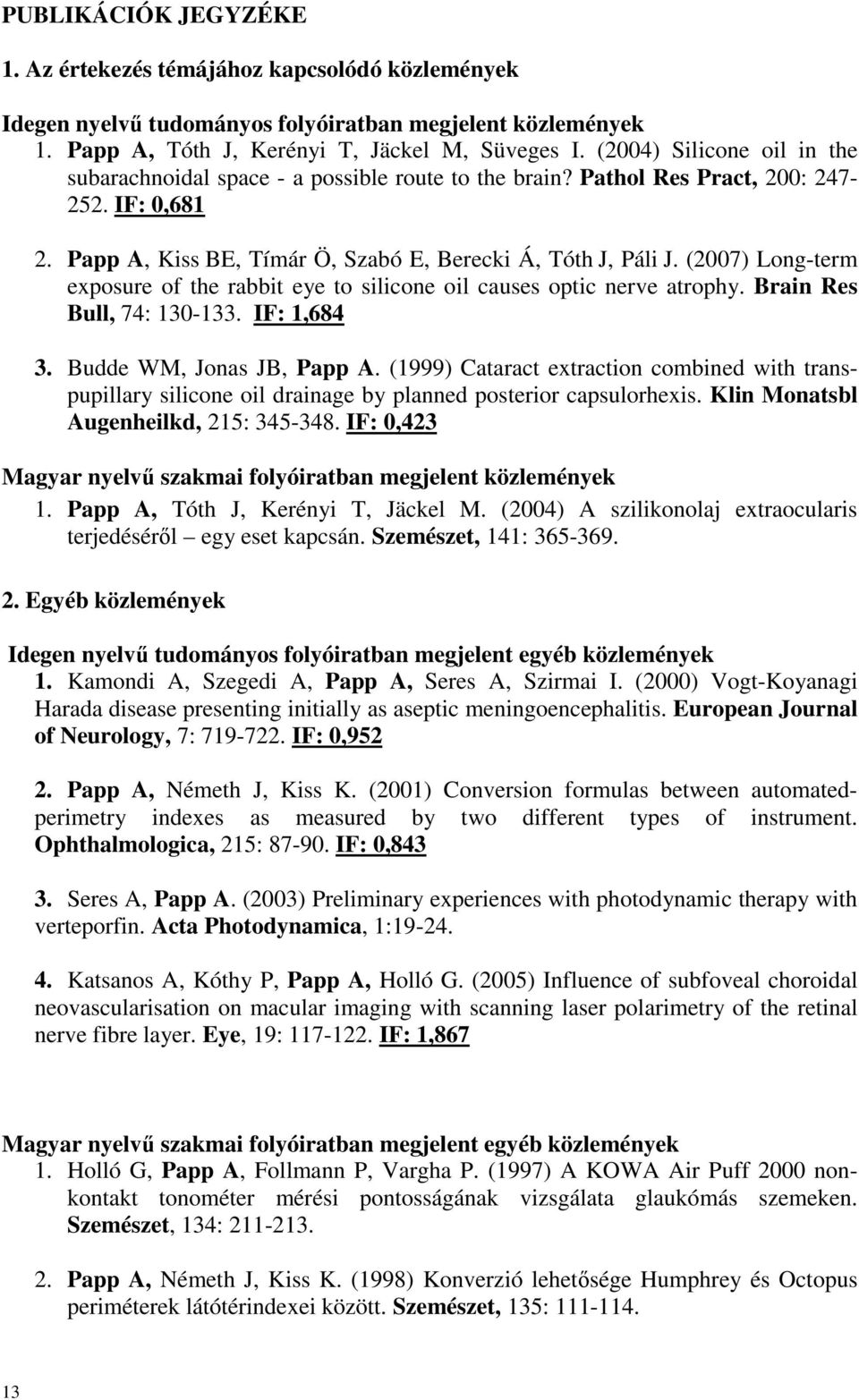 (2007) Long-term exposure of the rabbit eye to silicone oil causes optic nerve atrophy. Brain Res Bull, 74: 130-133. IF: 1,684 3. Budde WM, Jonas JB, Papp A.