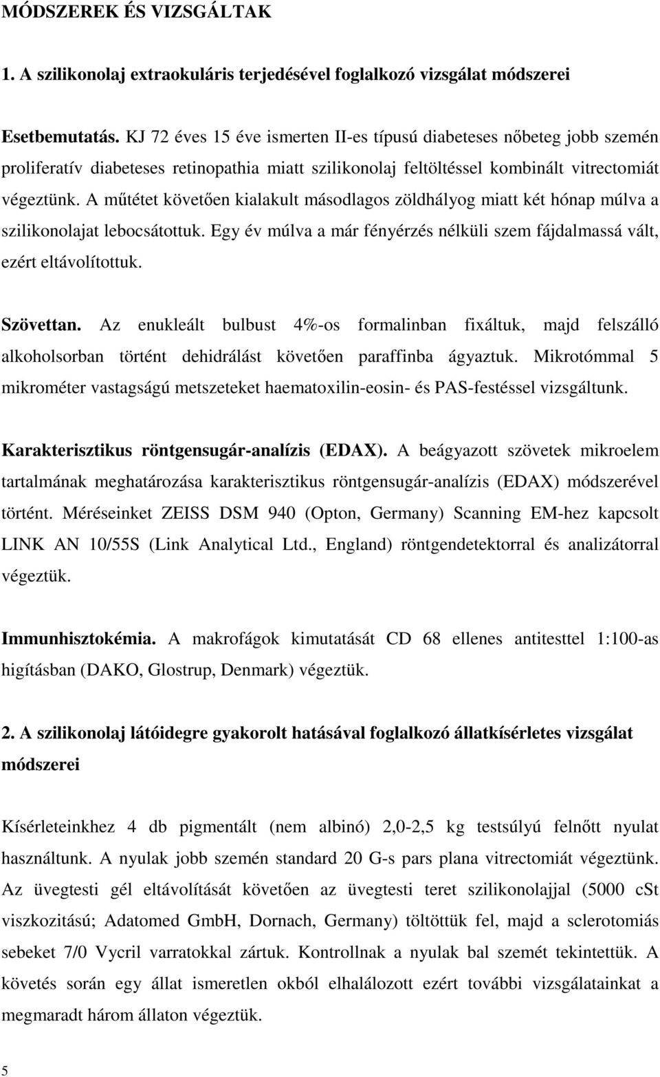 A mőtétet követıen kialakult másodlagos zöldhályog miatt két hónap múlva a szilikonolajat lebocsátottuk. Egy év múlva a már fényérzés nélküli szem fájdalmassá vált, ezért eltávolítottuk. Szövettan.