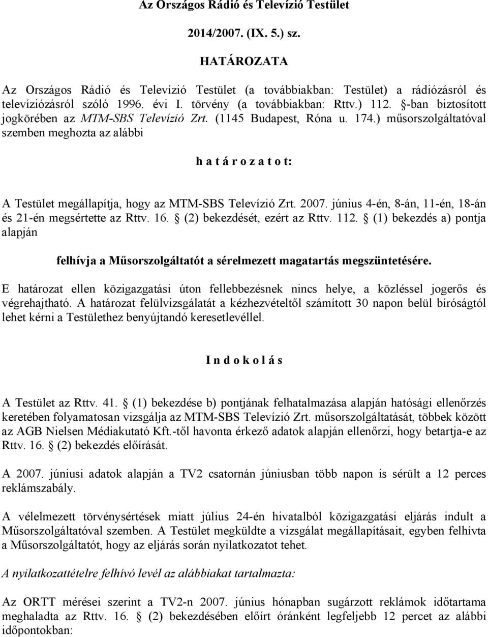 ) műsorszolgáltatóval szemben meghozta az alábbi h a t á r o z a t o t: A Testület megállapítja, hogy az MTM-SBS Televízió Zrt. 2007. június 4-én, 8-án, 11-én, 18-án és 21-én megsértette az Rttv. 16.