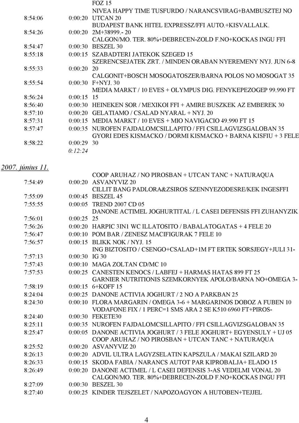 JUN 6-8 8:55:33 0:00:20 20 CALGONIT+BOSCH MOSOGATOSZER/BARNA POLOS NO MOSOGAT 35 8:55:54 0:00:30 F+NYJ. 30 MEDIA MARKT / 10 EVES + OLYMPUS DIG. FENYKEPEZOGEP 99.