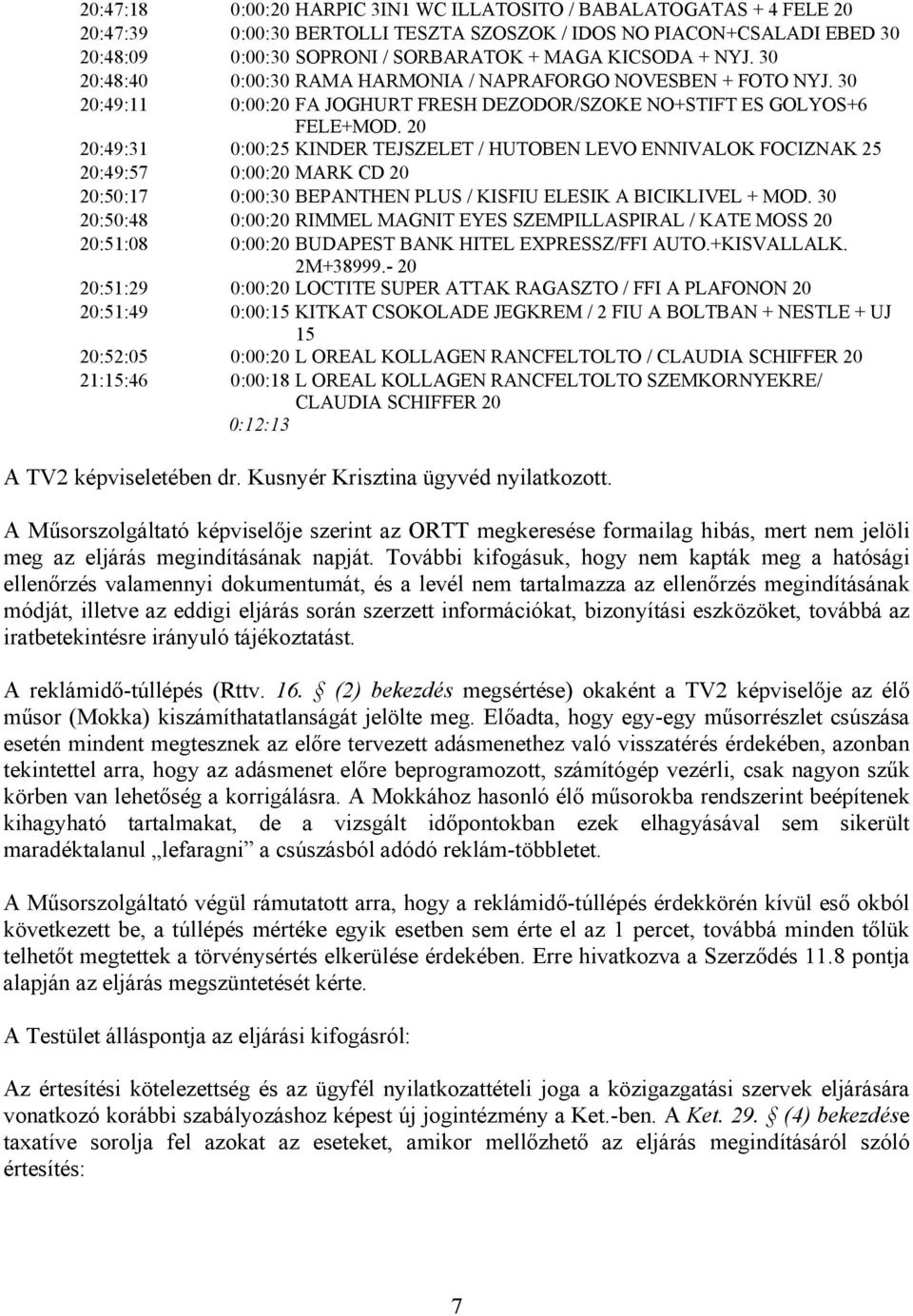 20 20:49:31 0:00:25 KINDER TEJSZELET / HUTOBEN LEVO ENNIVALOK FOCIZNAK 25 20:49:57 0:00:20 MARK CD 20 20:50:17 0:00:30 BEPANTHEN PLUS / KISFIU ELESIK A BICIKLIVEL + MOD.