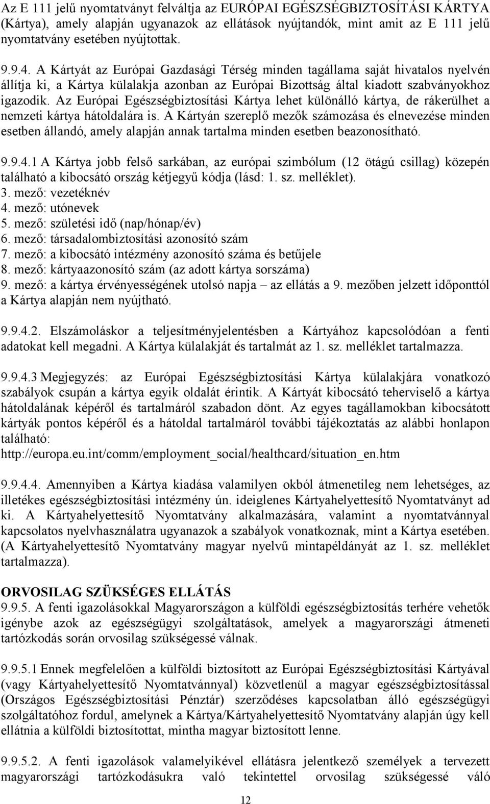 Az Európai Egészségbiztosítási Kártya lehet különálló kártya, de rákerülhet a nemzeti kártya hátoldalára is.