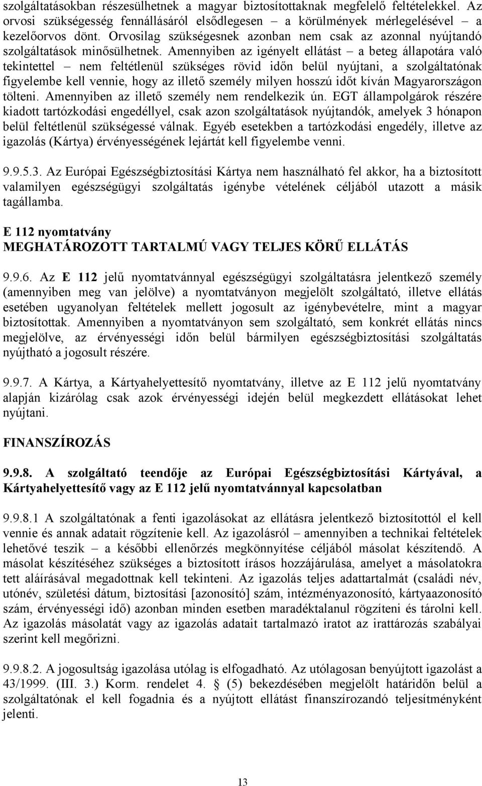 Amennyiben az igényelt ellátást a beteg állapotára való tekintettel nem feltétlenül szükséges rövid időn belül nyújtani, a szolgáltatónak figyelembe kell vennie, hogy az illető személy milyen hosszú