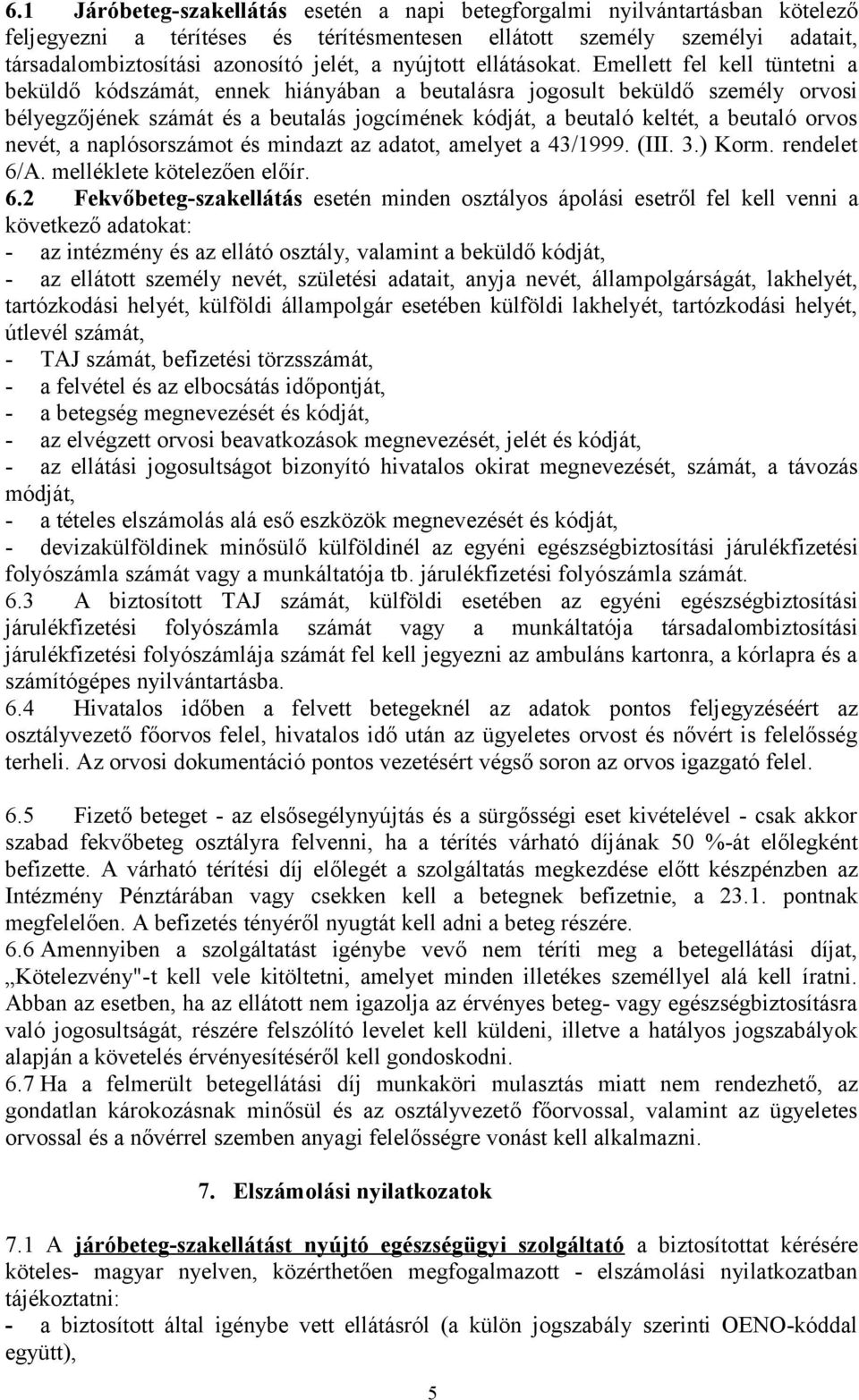 Emellett fel kell tüntetni a beküldő kódszámát, ennek hiányában a beutalásra jogosult beküldő személy orvosi bélyegzőjének számát és a beutalás jogcímének kódját, a beutaló keltét, a beutaló orvos