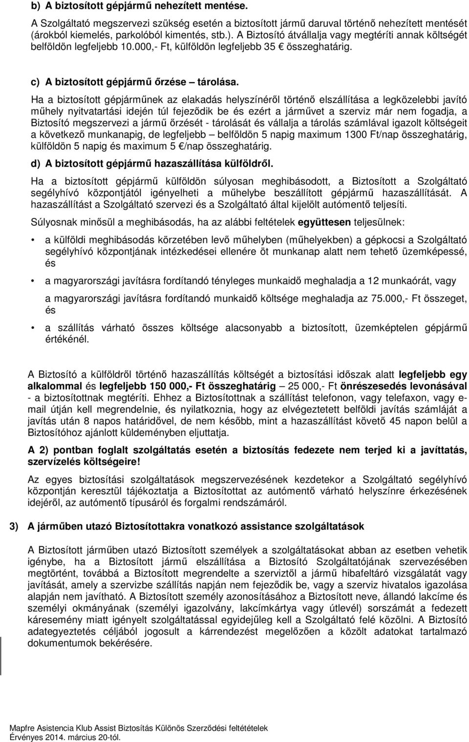 Ha a biztosított gépjárműnek az elakadás helyszínéről történő elszállítása a legközelebbi javító műhely nyitvatartási idején túl fejeződik be és ezért a járművet a szerviz már nem fogadja, a