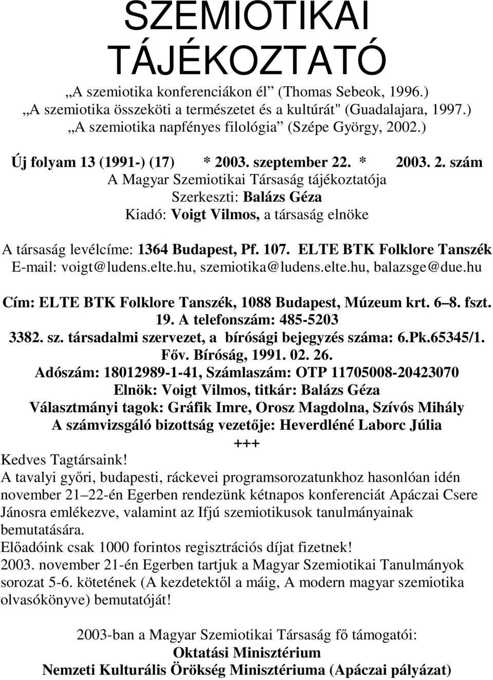 02.) Új folyam 13 (1991-) (17) * 2003. szeptember 22. * 2003. 2. szám A Magyar Szemiotikai Társaság tájékoztatója Szerkeszti: Balázs Géza Kiadó: Voigt Vilmos, a társaság elnöke A társaság levélcíme: 1364 Budapest, Pf.