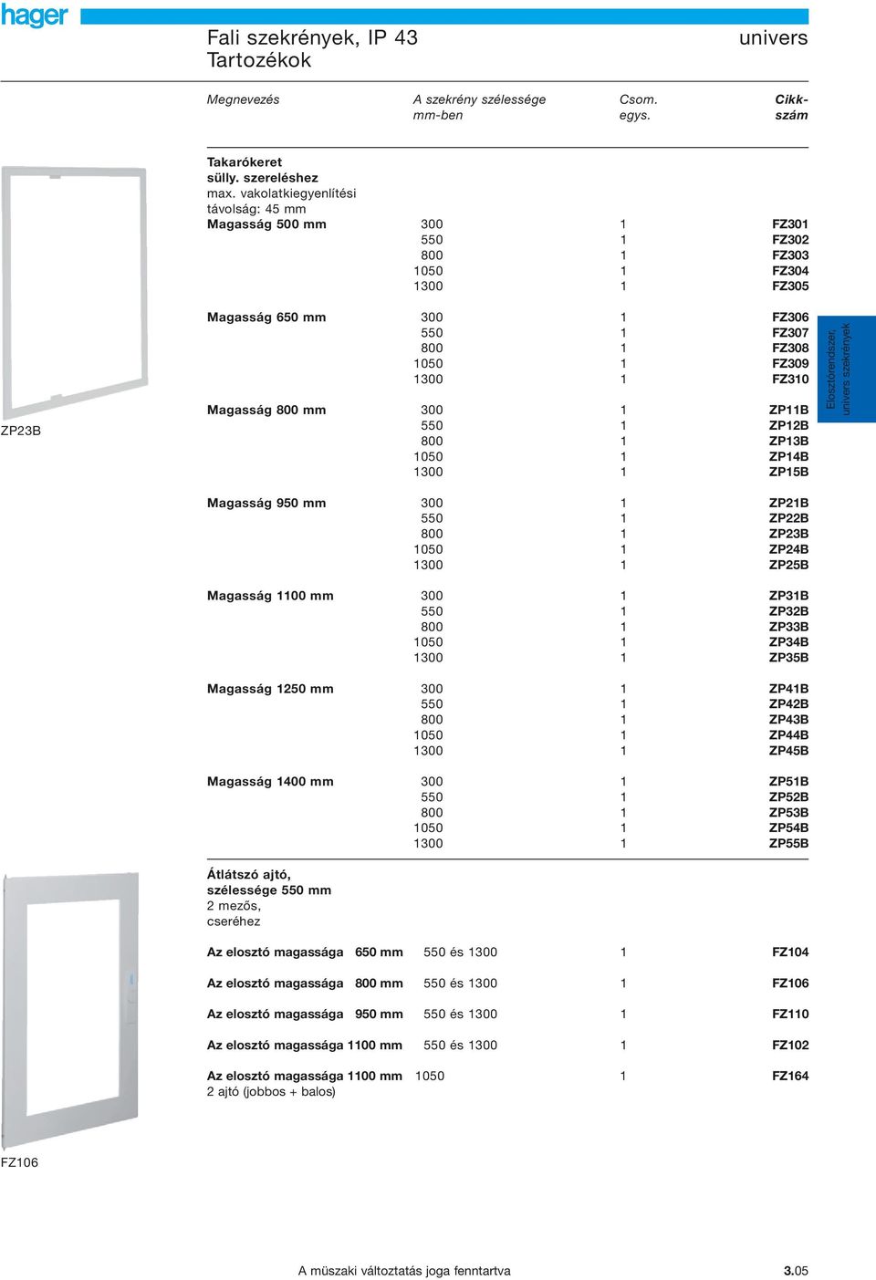 Magasság 800 mm 300 1 ZP11B 550 1 ZP12B 800 1 ZP13B 1050 1 ZP14B 1300 1 ZP15B szekrények Magasság 950 mm 300 1 ZP21B 550 1 ZP22B 800 1 ZP23B 1050 1 ZP24B 1300 1 ZP25B Magasság 1100 mm 300 1 ZP31B 550