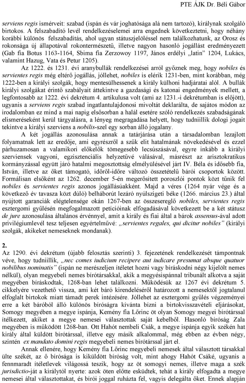 rokontermészetű, illetve nagyon hasonló jogállást eredményezett (Gab fia Botus 1163-1164, Sbima fia Zerzowoy 1197, János erdélyi latin 1204, Lukács, valamint Hazug, Vata és Petur 1205). Az 1222.