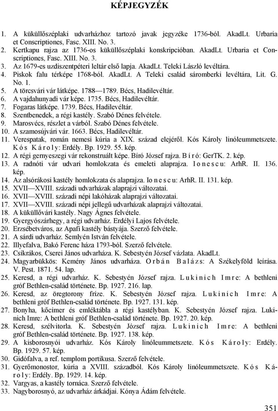 A vajdahunyadi vár képe. 1735. Bécs, Hadilevéltár. 7. Fogaras látképe. 1739. Bécs, Hadilevéltár. 8. Szentbenedek, a régi kastély. Szabó Dénes 9. Marosvécs, részlet a várból. Szabó Dénes 10.