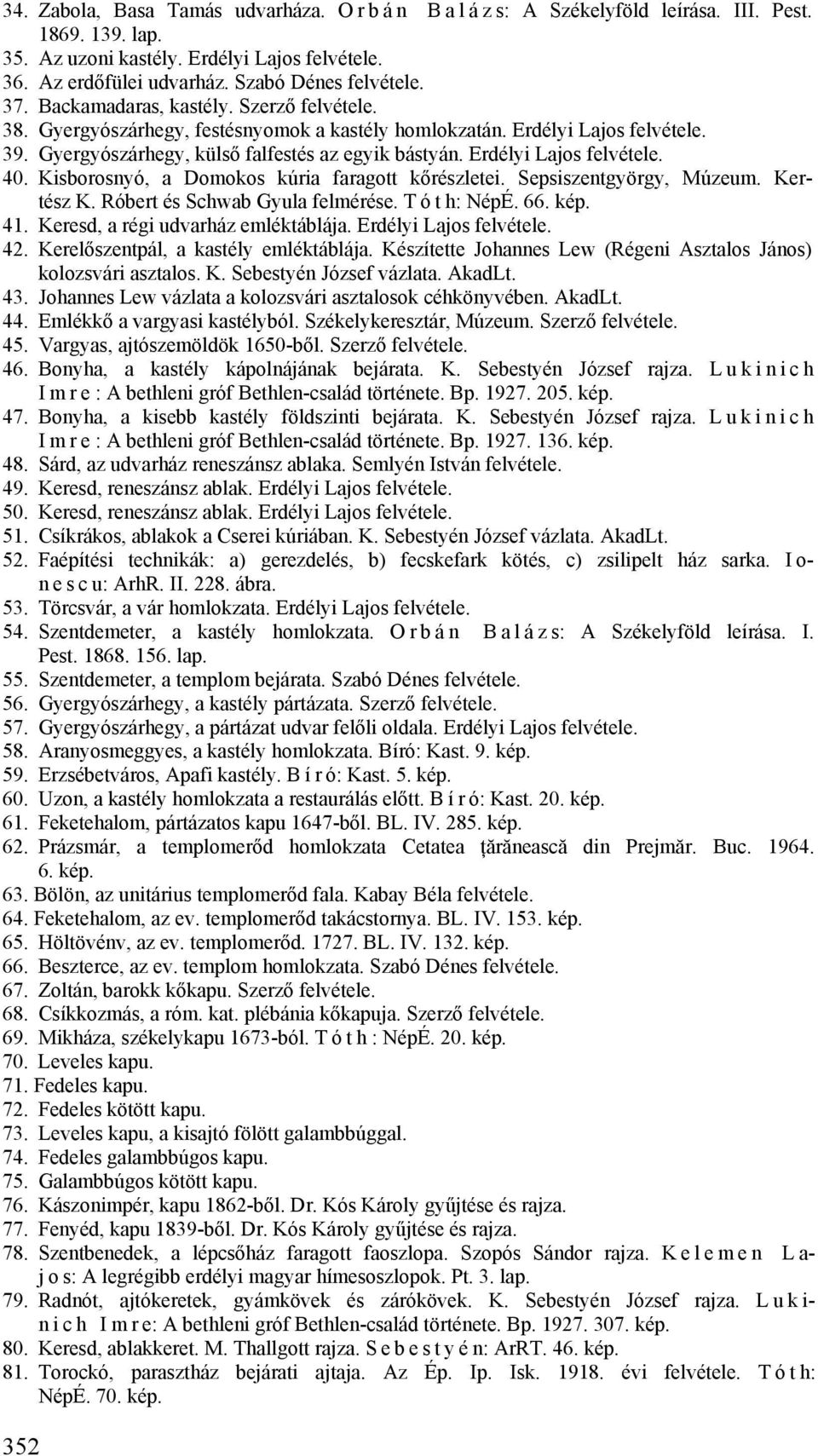 Kisborosnyó, a Domokos kúria faragott kőrészletei. Sepsiszentgyörgy, Múzeum. Kertész K. Róbert és Schwab Gyula felmérése. T ó t h: NépÉ. 66. kép. 41. Keresd, a régi udvarház emléktáblája.