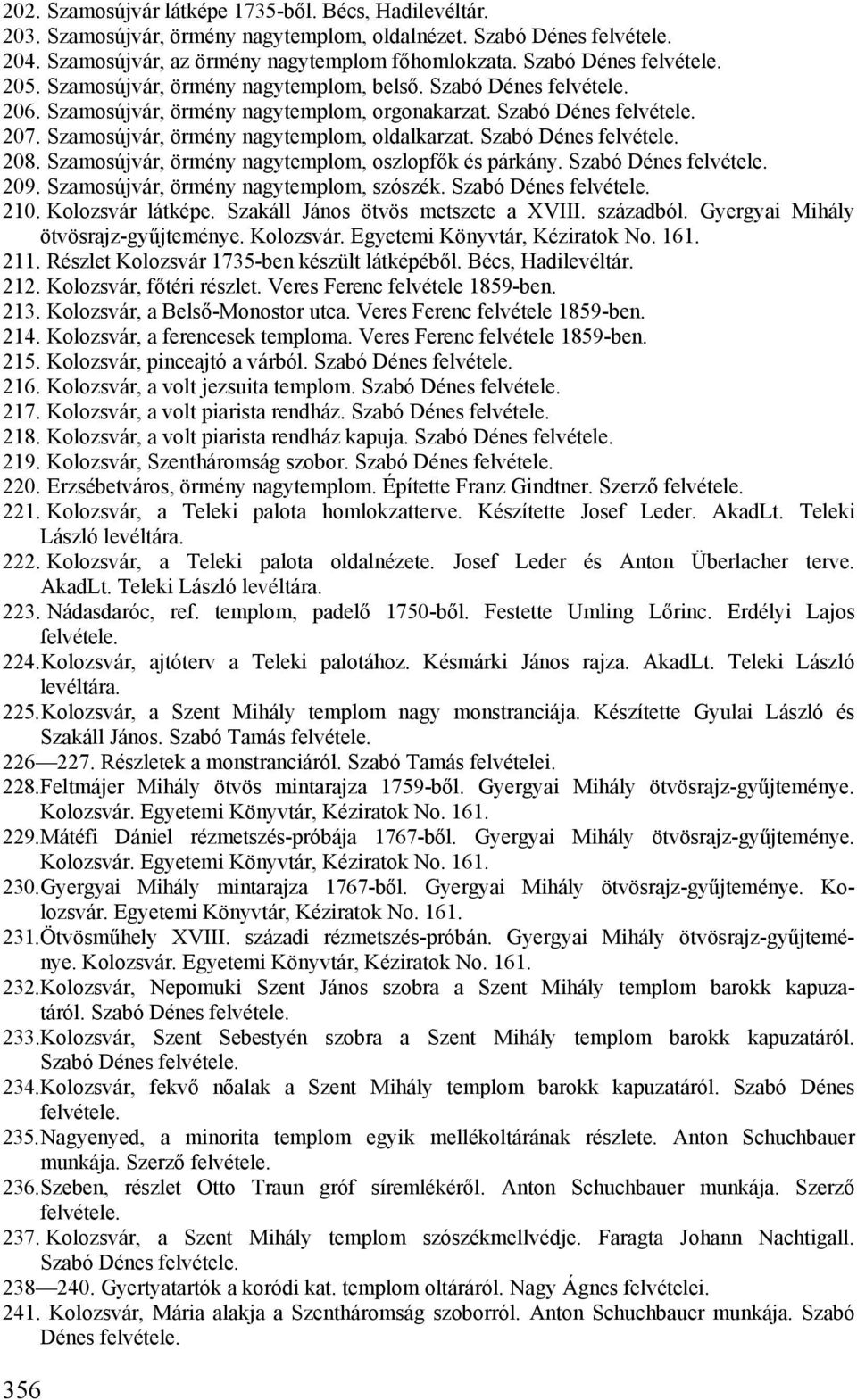 Szamosújvár, örmény nagytemplom, oszlopfők és párkány. Szabó Dénes 209. Szamosújvár, örmény nagytemplom, szószék. Szabó Dénes 210. Kolozsvár látképe. Szakáll János ötvös metszete a XVIII. századból.