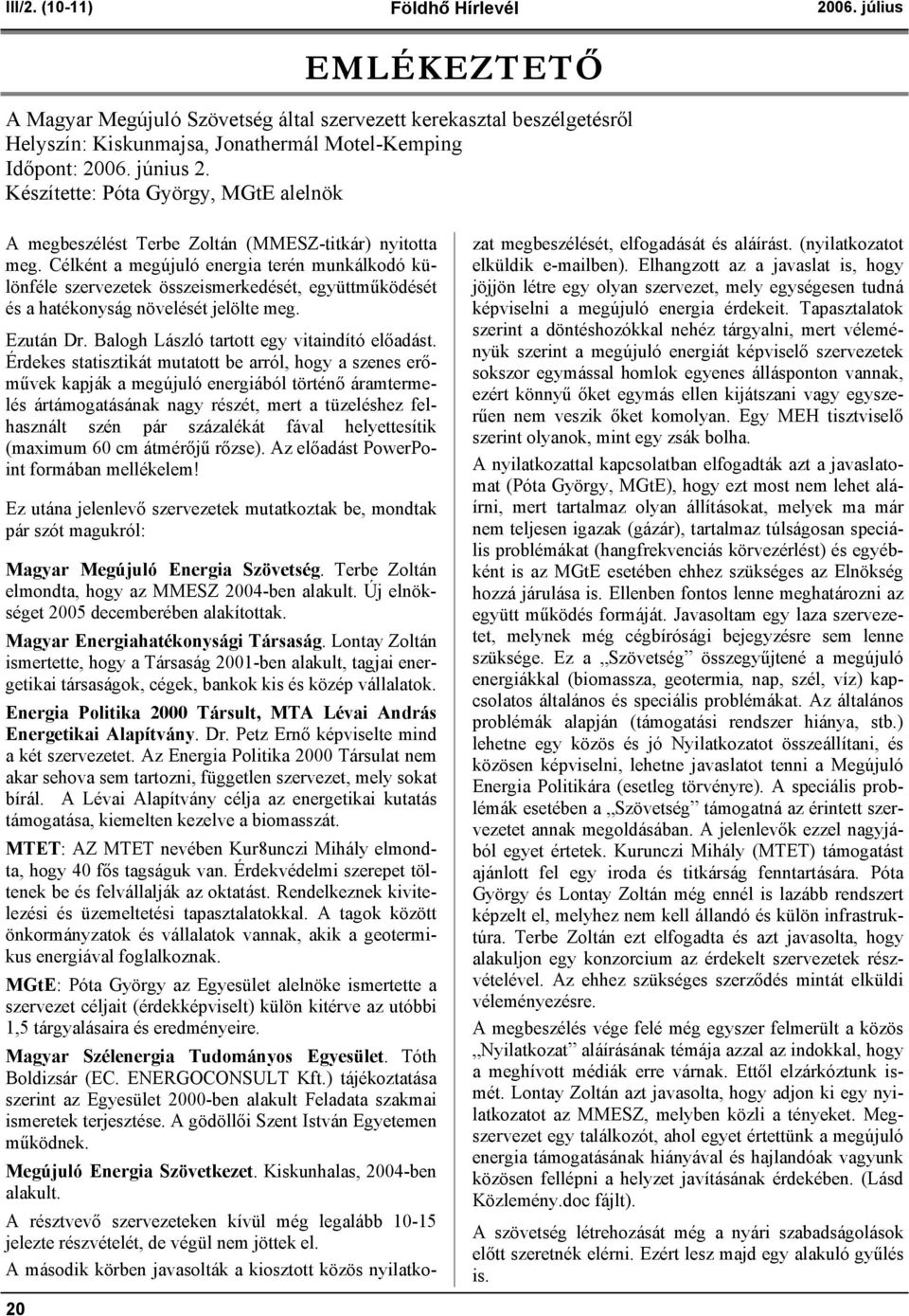 Célként a megújuló energia terén munkálkodó különféle szervezetek összeismerkedését, együttműködését és a hatékonyság növelését jelölte meg. Ezután Dr. Balogh László tartott egy vitaindító előadást.