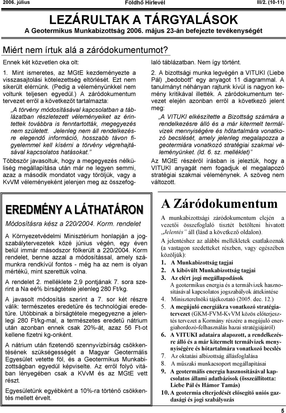 ) A záródokumentum tervezet erről a következőt tartalmazta: A törvény módosításával kapcsolatban a táblázatban részletezett véleményeiket az érintettek továbbra is fenntartották, megegyezés nem