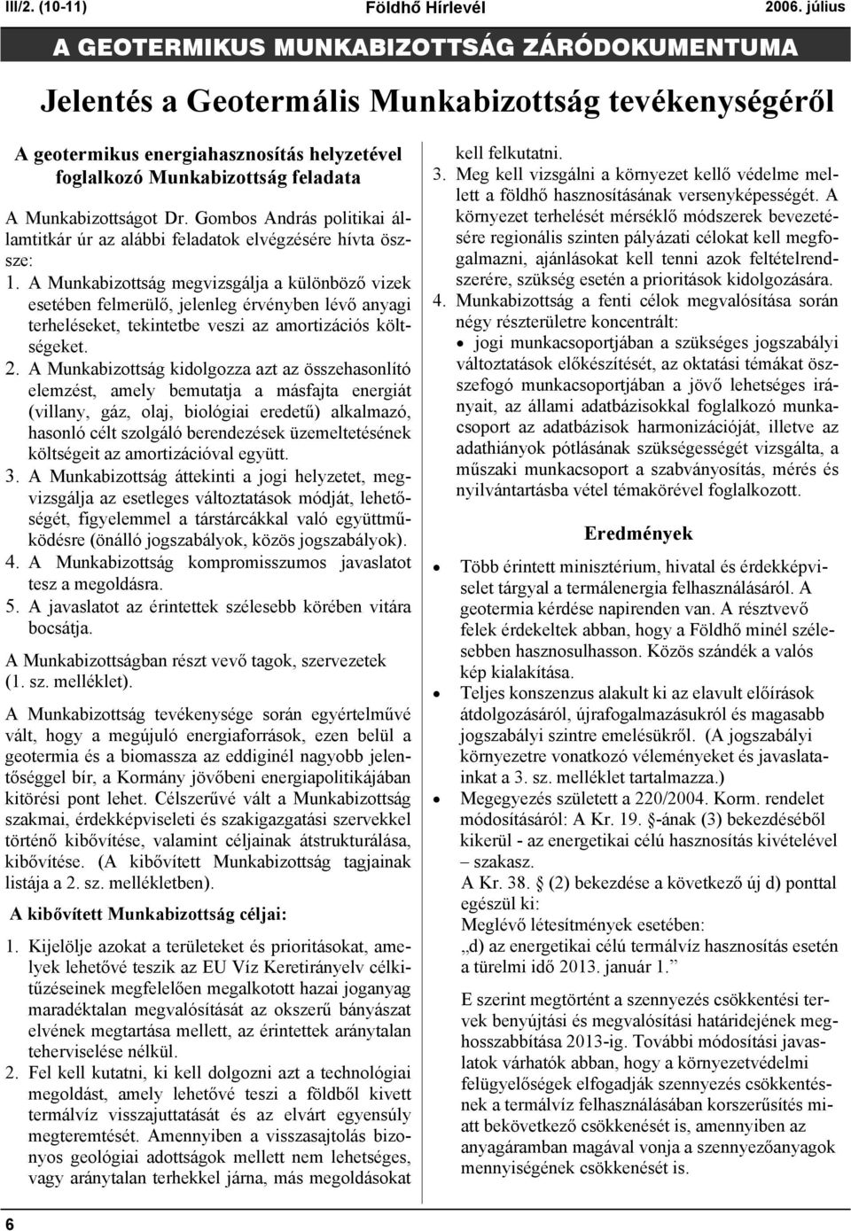 A Munkabizottság megvizsgálja a különböző vizek esetében felmerülő, jelenleg érvényben lévő anyagi terheléseket, tekintetbe veszi az amortizációs költségeket. 2.