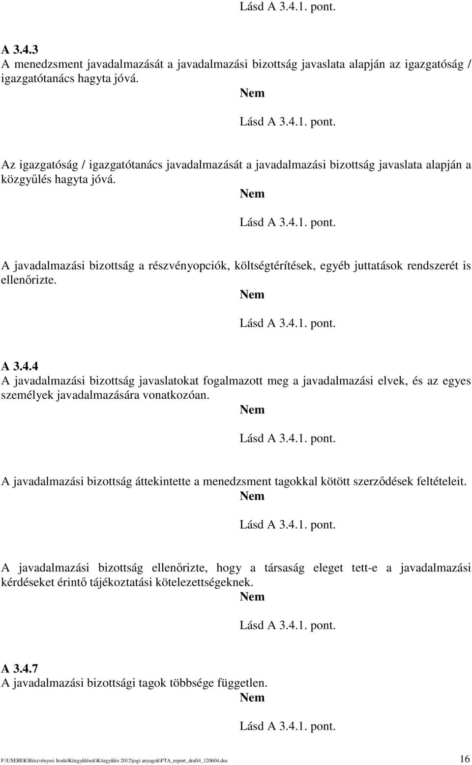 Lásd A 3.4.1. pont. A javadalmazási bizottság áttekintette a menedzsment tagokkal kötött szerzdések feltételeit. Lásd A 3.4.1. pont. A javadalmazási bizottság ellenrizte, hogy a társaság eleget tett-e a javadalmazási kérdéseket érint tájékoztatási kötelezettségeknek.