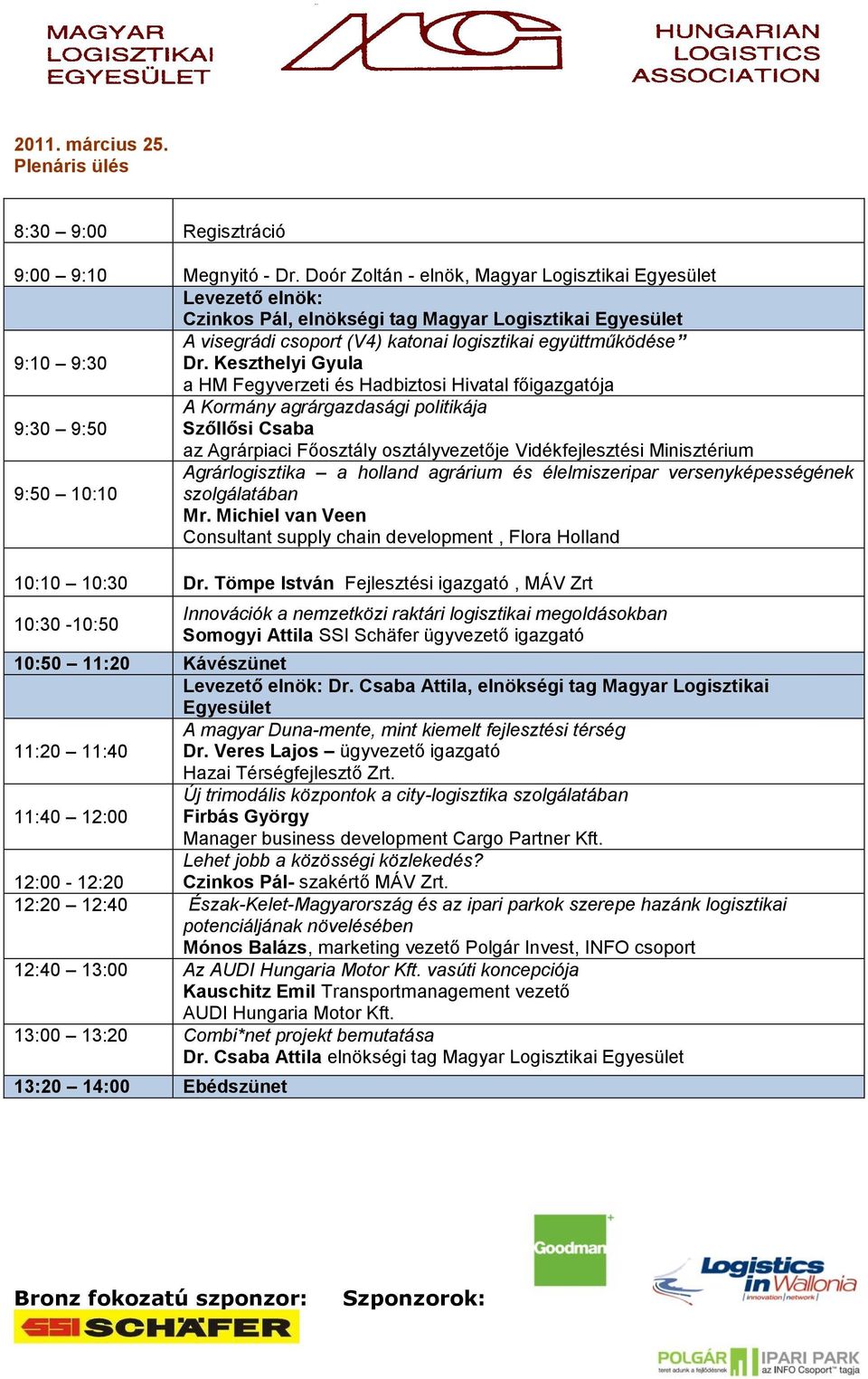 Keszthelyi Gyula a HM Fegyverzeti és Hadbiztosi Hivatal főigazgatója A Kormány agrárgazdasági politikája 9:30 9:50 Szőllősi Csaba az Agrárpiaci Főosztály osztályvezetője Vidékfejlesztési Minisztérium