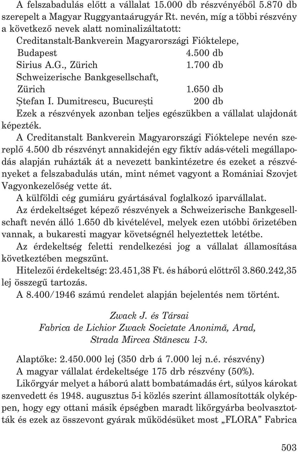 700 db Schweizerische Bankgesellschaft, Zürich 1.650 db ªtefan I. Dumitrescu, Bucureºti 200 db Ezek a részvények azonban teljes egészükben a vállalat ulajdonát képezték.