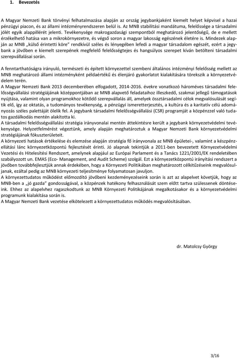 Tevékenysége makrogazdasági szempontból meghatározó jelentőségű, de e mellett érzékelhető hatása van a mikrokörnyezetre, és végső soron a magyar lakosság egészének életére is.
