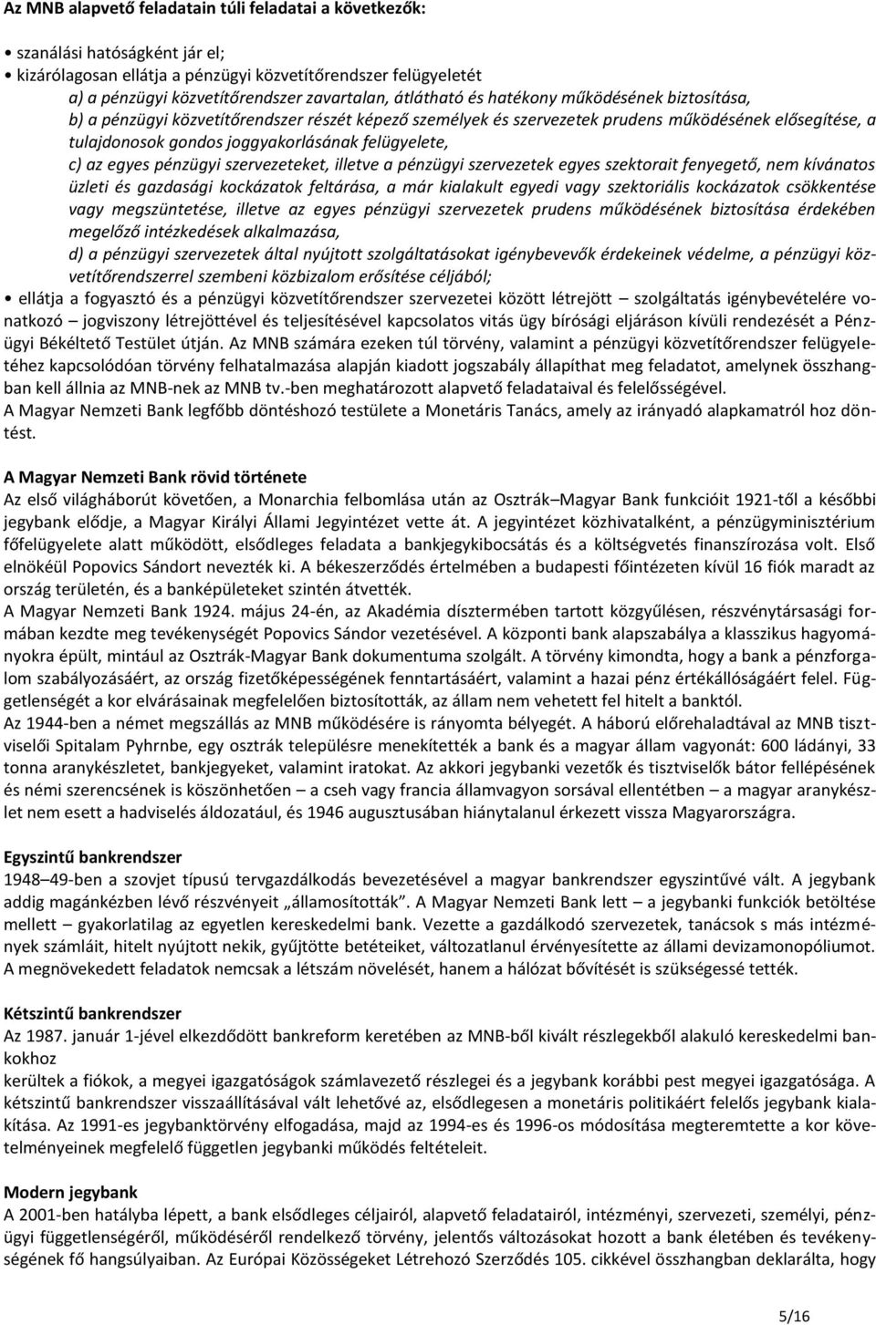 felügyelete, c) az egyes pénzügyi szervezeteket, illetve a pénzügyi szervezetek egyes szektorait fenyegető, nem kívánatos üzleti és gazdasági kockázatok feltárása, a már kialakult egyedi vagy