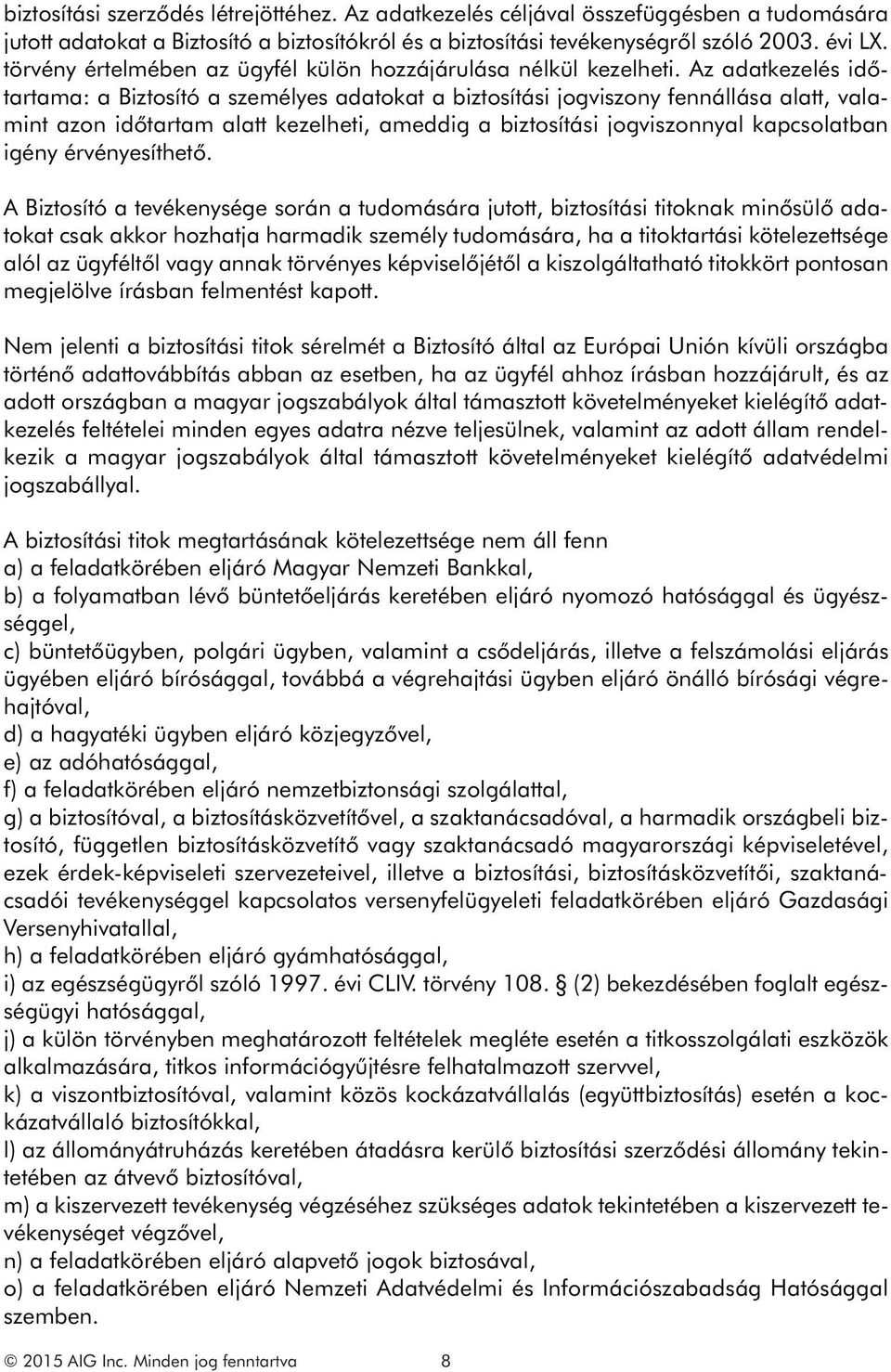 Az adatkezelés időtartama: a Biztosító a személyes adatokat a biztosítási jogviszony fennállása alatt, valamint azon időtartam alatt kezelheti, ameddig a biztosítási jogviszonnyal kapcsolatban igény