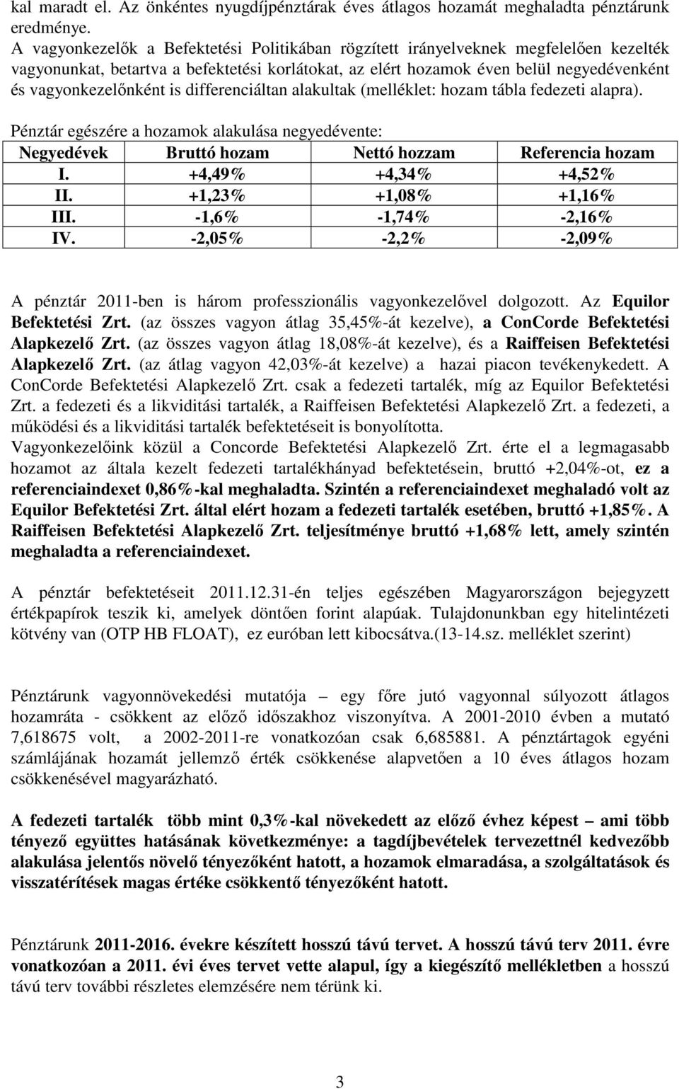 is differenciáltan alakultak (melléklet: hozam tábla fedezeti alapra). Pénztár egészére a hozamok alakulása negyedévente: Negyedévek Bruttó hozam Nettó hozzam Referencia hozam I.