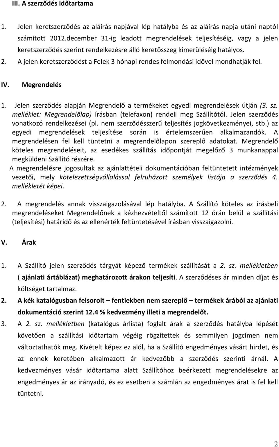 A jelen keretszerződést a Felek 3 hónapi rendes felmondási idővel mondhatják fel. IV. Megrendelés 1. Jelen szerződés alapján Megrendelő a termékeket egyedi megrendelések útján (3. sz. melléklet: Megrendelőlap) írásban (telefaxon) rendeli meg Szállítótól.
