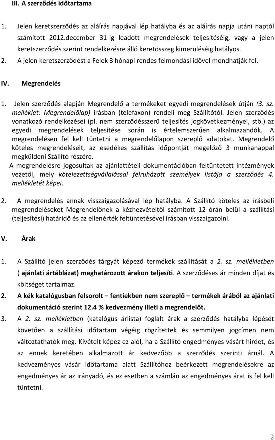 A jelen keretszerződést a Felek 3 hónapi rendes felmondási idővel mondhatják fel. IV. Megrendelés 1. Jelen szerződés alapján Megrendelő a termékeket egyedi megrendelések útján (3. sz. melléklet: Megrendelőlap) írásban (telefaxon) rendeli meg Szállítótól.