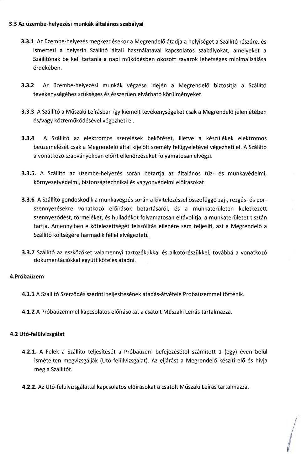 3.2 Az üzembe-helyezési munkák végzése idején a Megrendelő biztosítja a Szállító tevékenységéhez szükséges és ésszerűen elvárható körülményeket. 3.3.3 A Szállító a Műszaki Leírásban így kiemelt tevékenységeket csak a Megrendelő jelenlétében és/vagy közreműködésével végezheti el.